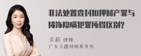 非法处置查封扣押财产罪与掩饰隐瞒犯罪所得区别?