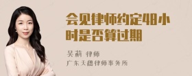 会见律师约定48小时是否算过期