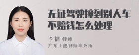 无证驾驶撞到别人车不赔钱怎么处理