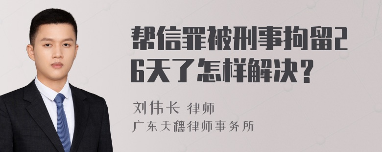 帮信罪被刑事拘留26天了怎样解决？