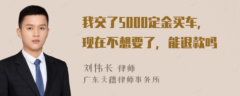 我交了5000定金买车，现在不想要了，能退款吗