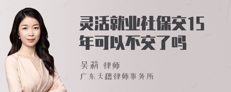 灵活就业社保交15年可以不交了吗