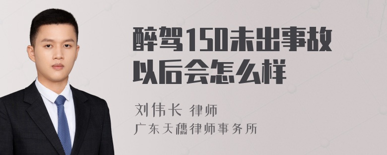 醉驾150未出事故以后会怎么样