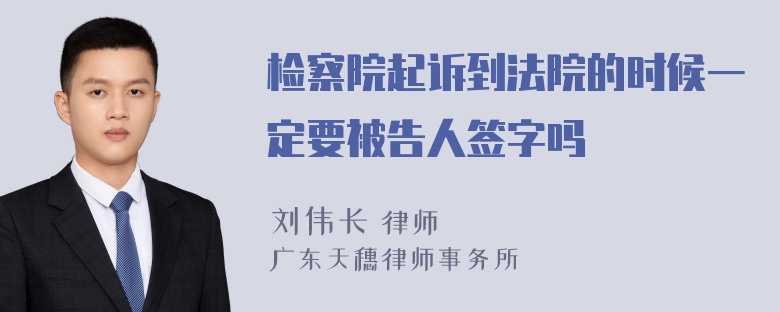 检察院起诉到法院的时候一定要被告人签字吗