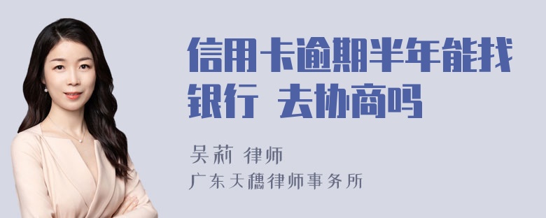 信用卡逾期半年能找银行
去协商吗