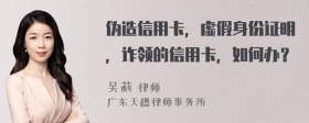 伪造信用卡，虚假身份证明，诈领的信用卡，如何办？