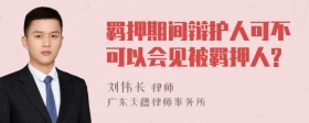 羁押期间辩护人可不可以会见被羁押人?