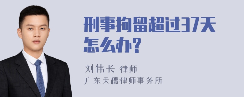 刑事拘留超过37天怎么办?