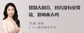 替别人扣分，对方没有交罚款，影响本人吗