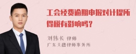 工会经费逾期申报对计提所得税有影响吗？