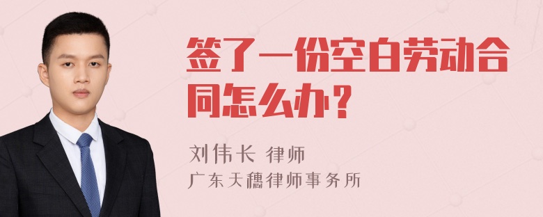 签了一份空白劳动合同怎么办？