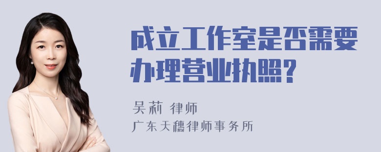 成立工作室是否需要办理营业执照?