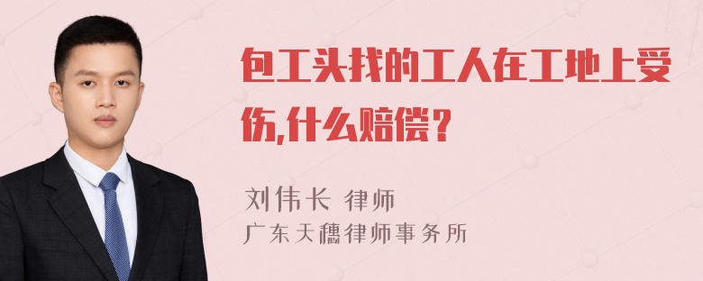 包工头找的工人在工地上受伤,什么赔偿？