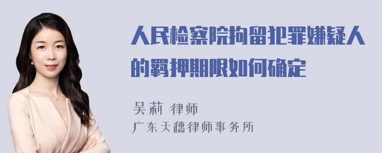 人民检察院拘留犯罪嫌疑人的羁押期限如何确定