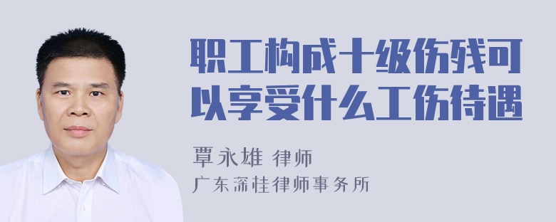 职工构成十级伤残可以享受什么工伤待遇