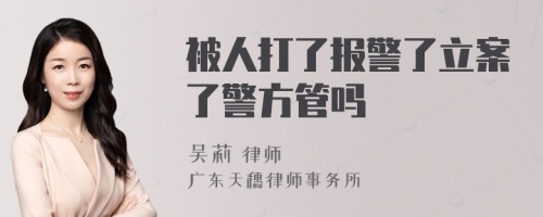 被人打了报警了立案了警方管吗