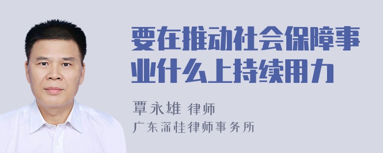 要在推动社会保障事业什么上持续用力