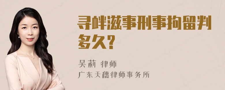 寻衅滋事刑事拘留判多久?