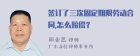 签订了三次固定期限劳动合同,怎么赔偿？