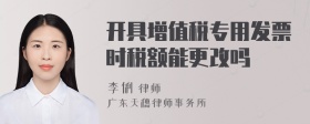 开具增值税专用发票时税额能更改吗