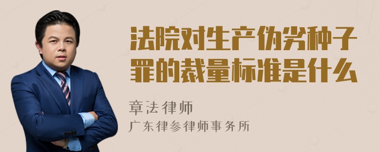 法院对生产伪劣种子罪的裁量标准是什么