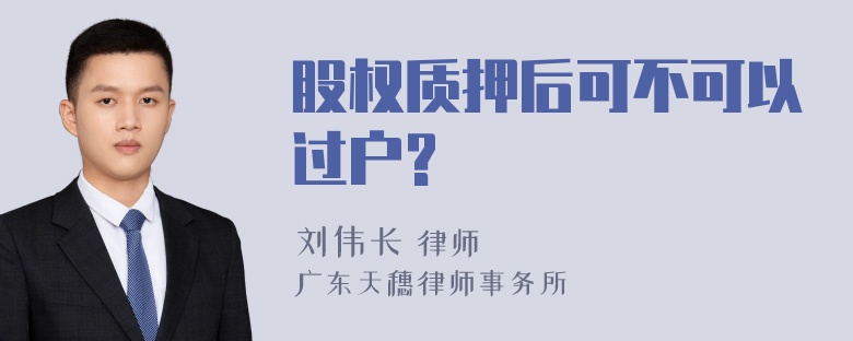 股权质押后可不可以过户?