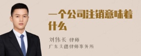 一个公司注销意味着什么