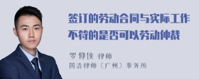 签订的劳动合同与实际工作不符的是否可以劳动仲裁