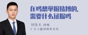 在吗想举报赌博的，需要什么证据吗