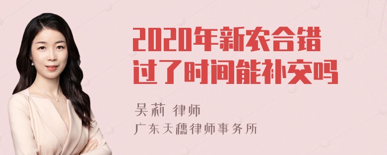 2020年新农合错过了时间能补交吗