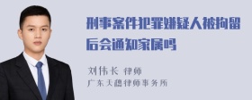 刑事案件犯罪嫌疑人被拘留后会通知家属吗