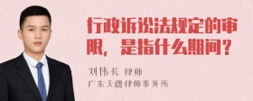 行政诉讼法规定的审限，是指什么期间？