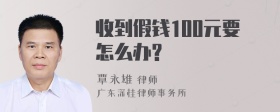 收到假钱100元要怎么办?