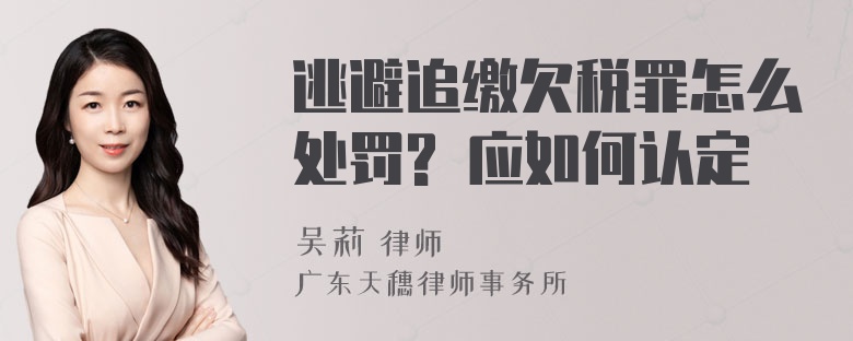 逃避追缴欠税罪怎么处罚? 应如何认定