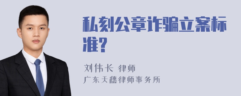 私刻公章诈骗立案标准?