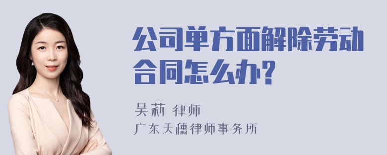 公司单方面解除劳动合同怎么办?