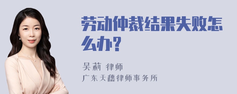 劳动仲裁结果失败怎么办?