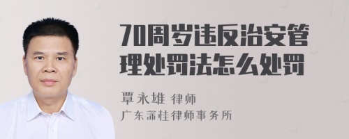 70周岁违反治安管理处罚法怎么处罚