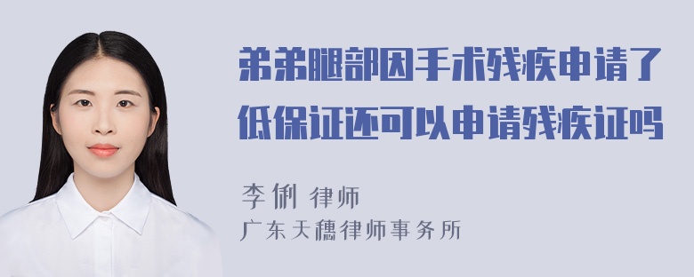 弟弟腿部因手术残疾申请了低保证还可以申请残疾证吗