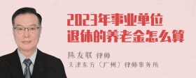 2023年事业单位退休的养老金怎么算