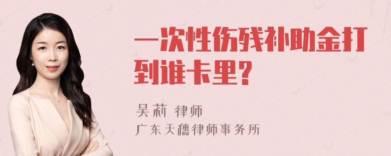 一次性伤残补助金打到谁卡里?