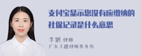 支付宝显示您没有应缴纳的社保记录是什么意思