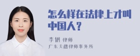 怎么样在法律上才叫中国人？