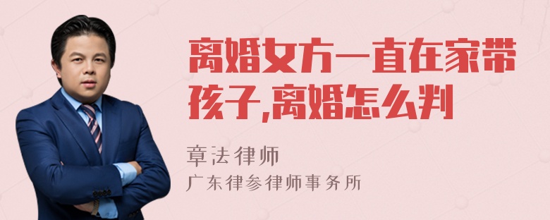 离婚女方一直在家带孩子,离婚怎么判