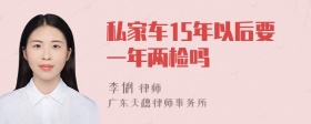 私家车15年以后要一年两检吗