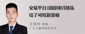 交易平台1000块钱被冻结了可以报案嘛