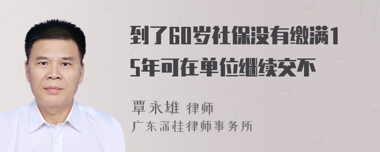 到了60岁社保没有缴满15年可在单位继续交不