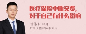 医疗保险中断交费,对于自己有什么影响