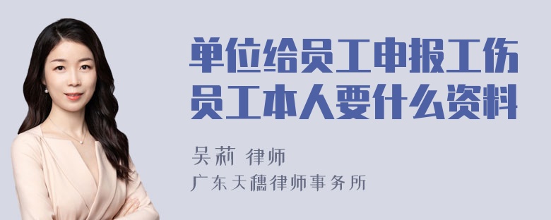 单位给员工申报工伤员工本人要什么资料