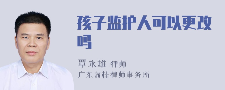 孩子监护人可以更改吗